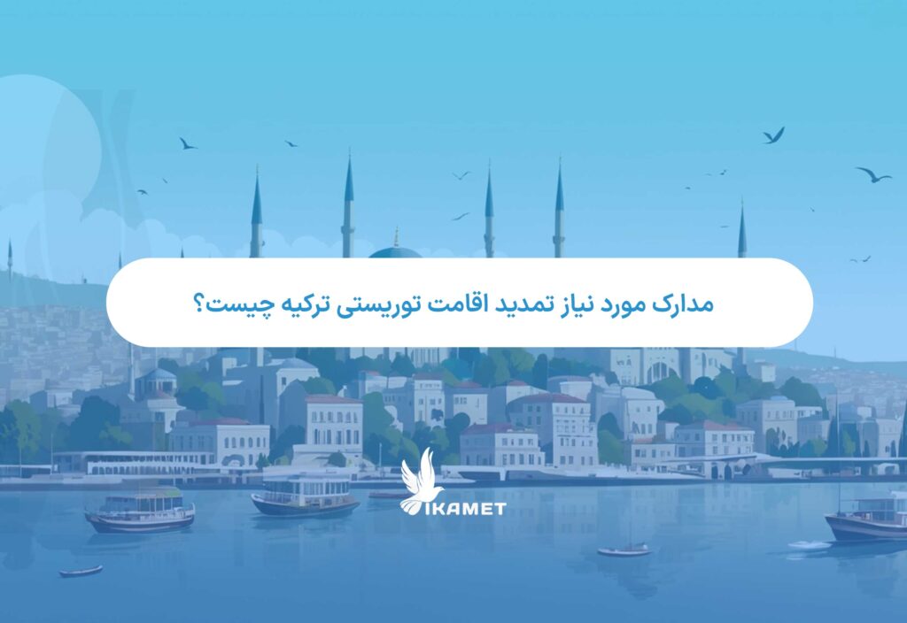 مدارک مورد نیاز تمدید اقامت توریستی ترکیه چیست؟