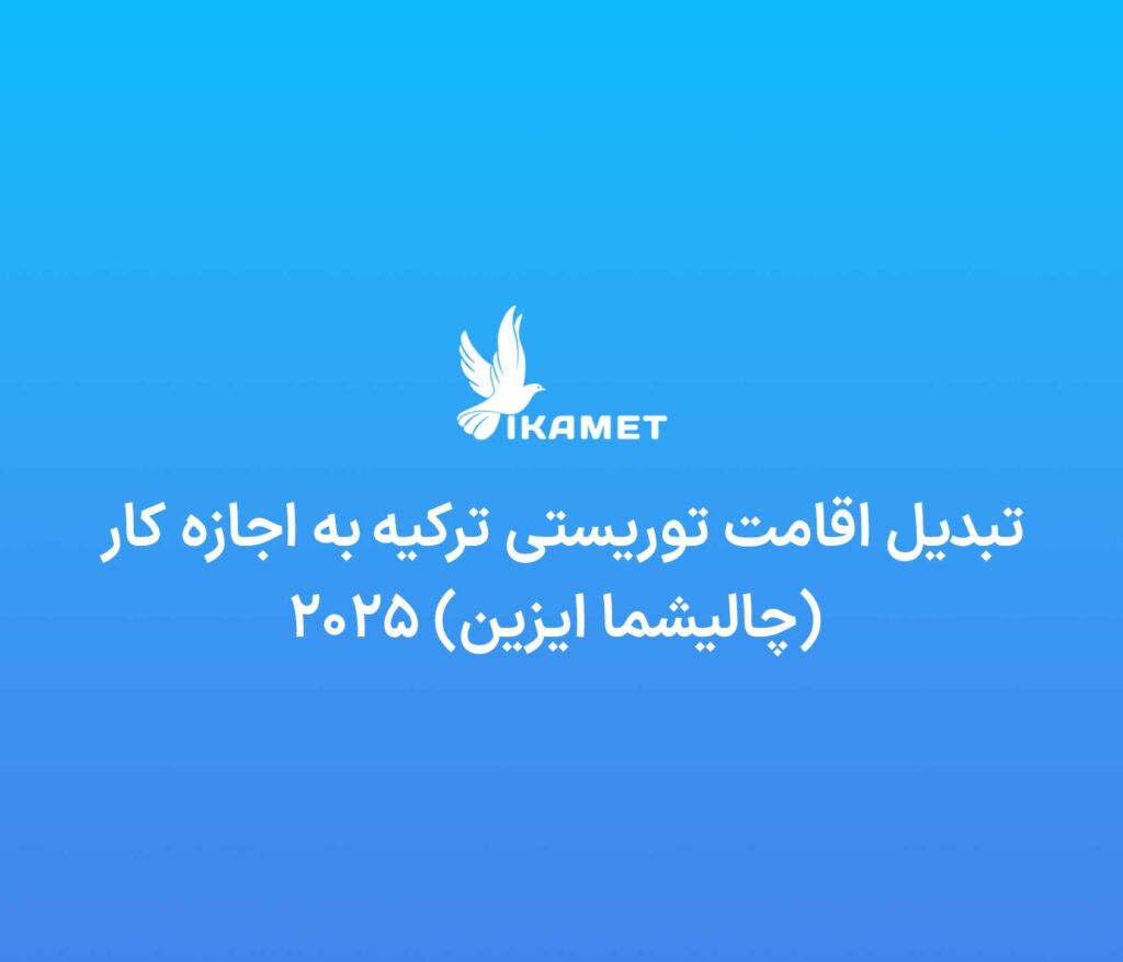 تبدیل اقامت توریستی ترکیه به اجازه کار (چالیشما ایزین) ۲۰۲۵